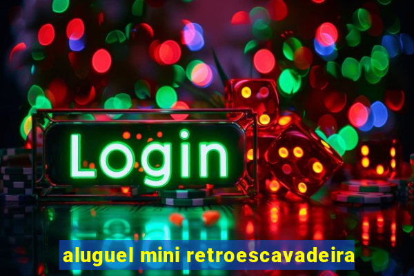 aluguel mini retroescavadeira